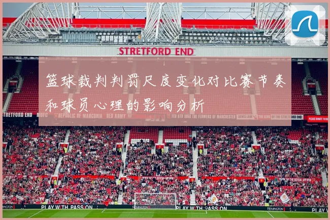 篮球裁判判罚尺度变化对比赛节奏和球员心理的影响分析