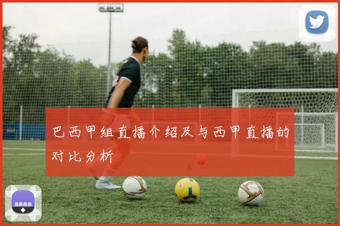 巴西甲组直播介绍及与西甲直播的对比分析