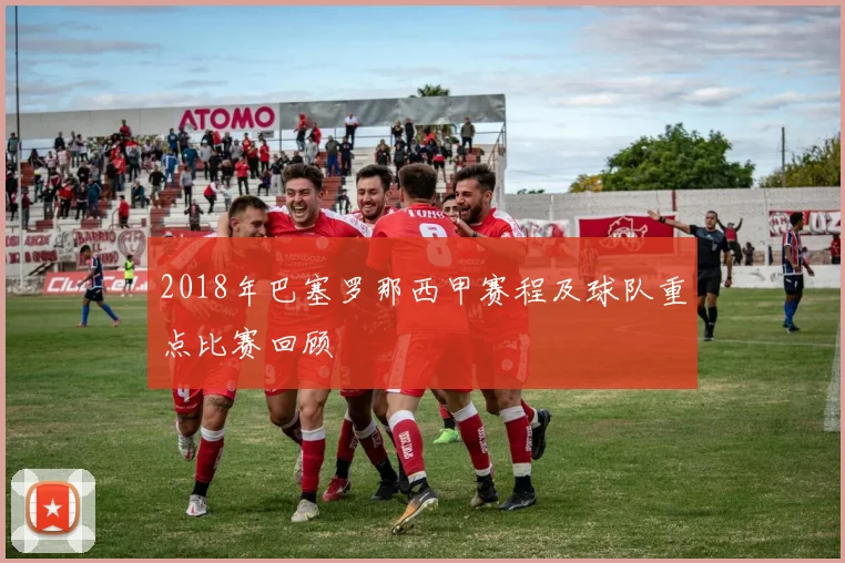 2018年巴塞罗那西甲赛程及球队重点比赛回顾