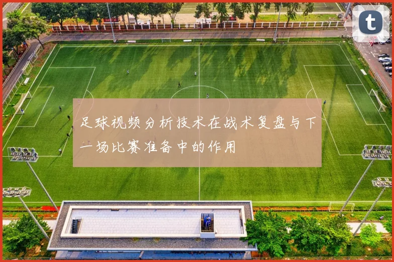 足球视频分析技术在战术复盘与下一场比赛准备中的作用